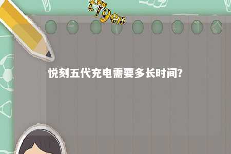悦刻五代充电需要多长时间？ 